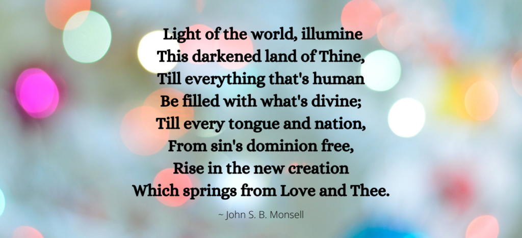 Decorative background with words from a hymn,  Light of the world, illumine
This darkened land of Thine,
Till everything that's human
Be filled with what's divine;
Till every tongue and nation,
From sin's dominion free,
Rise in the new creation
Which springs from Love and Thee."