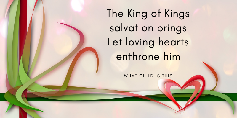 Pretty ribbons and a heart with the words from What Child is This: The king of Kings salvation brings Let loving hearts enthrone him.